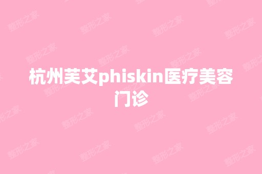 杭州芙艾phiskin医疗美容门诊