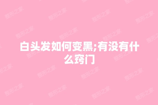 白头发如何变黑;有没有什么窍门