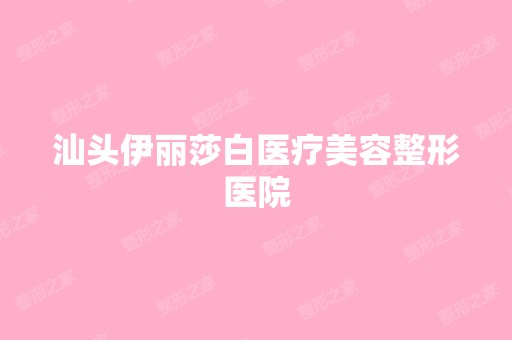 汕头伊丽莎白医疗美容整形医院