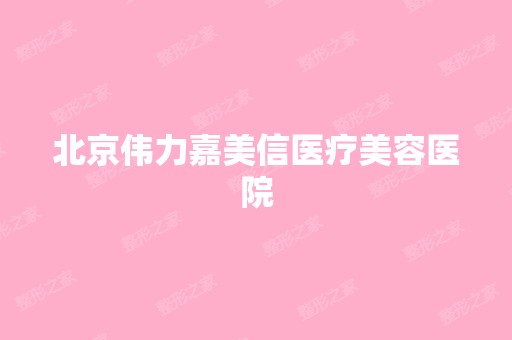 北京伟力嘉美信医疗美容医院