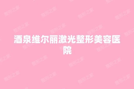 酒泉维尔丽激光整形美容医院