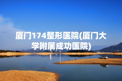 厦门174整形医院(厦门大学附属成功医院)