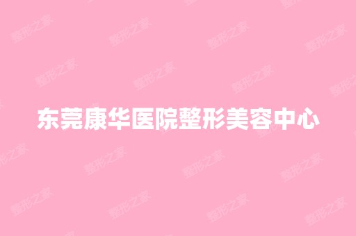 东莞康华医院整形美容中心