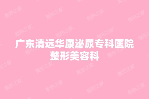 广东清远华康泌尿专科医院整形美容科