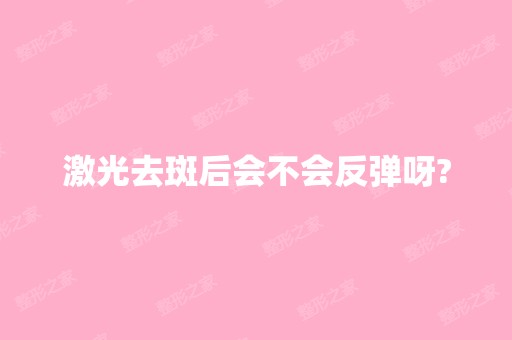 激光去斑后会不会反弹呀?