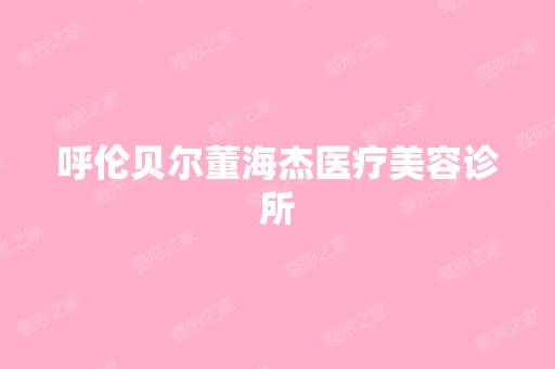 呼伦贝尔董海杰医疗美容诊所