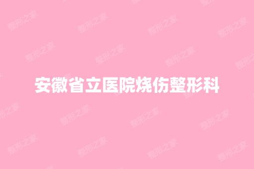 安徽省立医院烧伤整形科