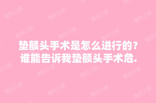 垫额头手术是怎么进行的？谁能告诉我垫额头手术危...