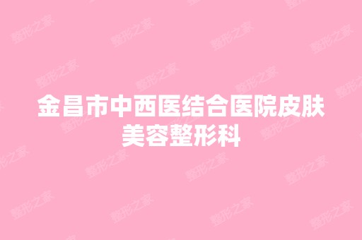 金昌市中西医结合医院皮肤美容整形科