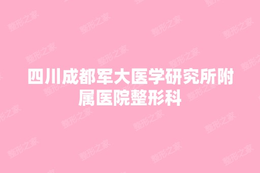 四川成都军大医学研究所附属医院整形科