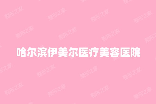 哈尔滨伊美尔医疗美容医院