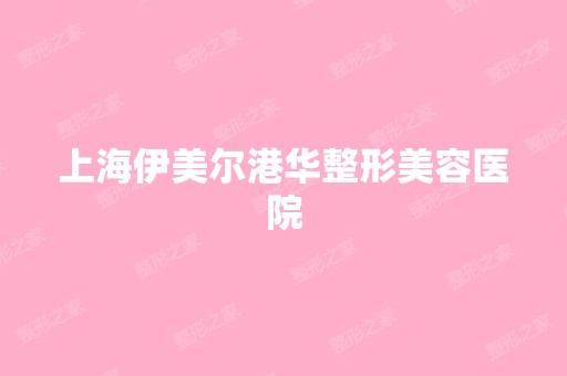 上海伊美尔港华整形美容医院