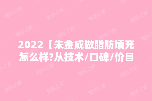 2024【朱金成做脂肪填充怎么样?从技术/口碑/价目表来看值得选】