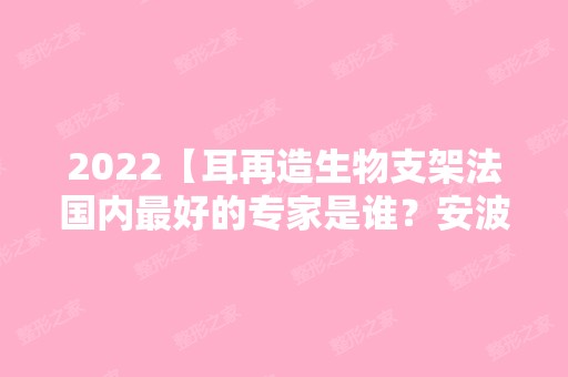 2024【耳再造生物支架法国内比较好的专家是谁？安波、段伟强在榜】