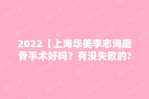 2024【上海华美李志海磨骨手术好吗？有没失败的?下颌角截骨多钱?】