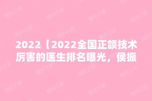 2024【2024全国正颌技术厉害的医生排名曝光，侯振杰、崔荣达上榜】