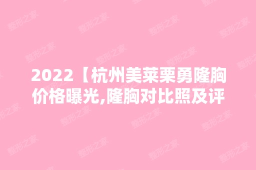 2024【杭州美莱栗勇隆胸价格曝光,隆胸对比照及评价丰胸靠谱吗？】