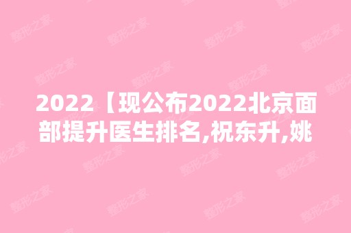 2024【现公布2024北京面部提升医生排名,祝东升,姚乃君,李晓东入围】