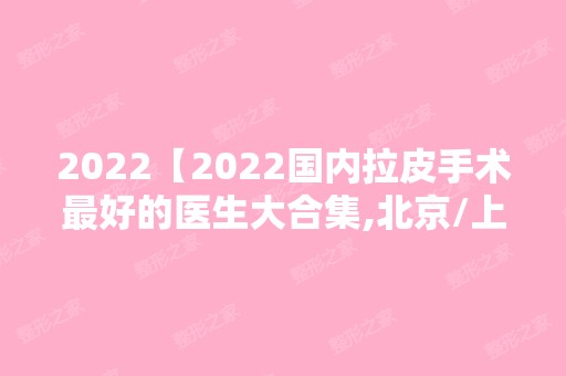 2024【2024国内拉皮手术比较好的医生大合集,北京/上海/西安/成都攻略】