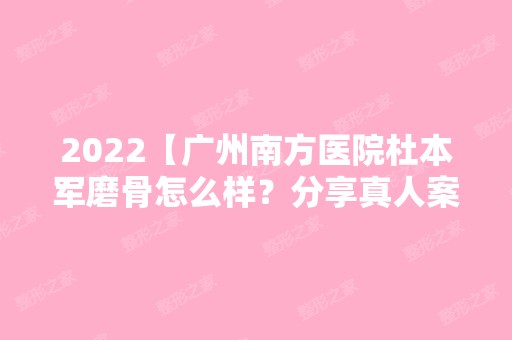 2024【广州南方医院杜本军磨骨怎么样？分享真人案例及2024价格表】