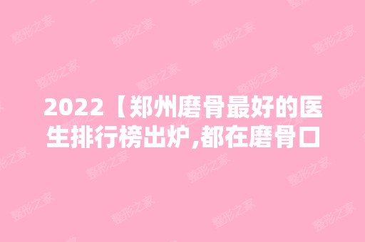 2024【郑州磨骨比较好的医生排行榜出炉,都在磨骨口碑好的医院坐诊】