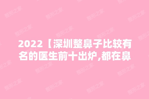 2024【深圳整鼻子比较有名的医生前十出炉,都在鼻综合医生排行中】