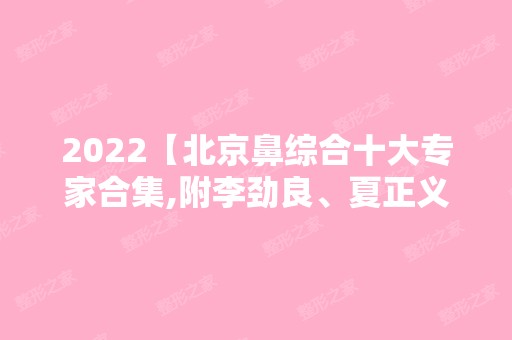 2024【北京鼻综合十大专家合集,附李劲良、夏正义驼峰鼻修复价格】