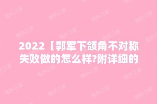 2024【郭军下颌角不对称失败做的怎么样?附详细的下颌角手术价格】