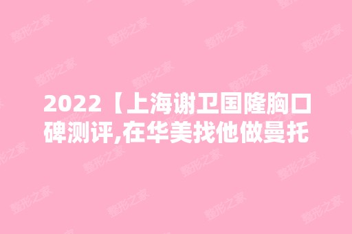 2024【上海谢卫国隆胸口碑测评,在华美找他做曼托水滴隆胸不到5万】