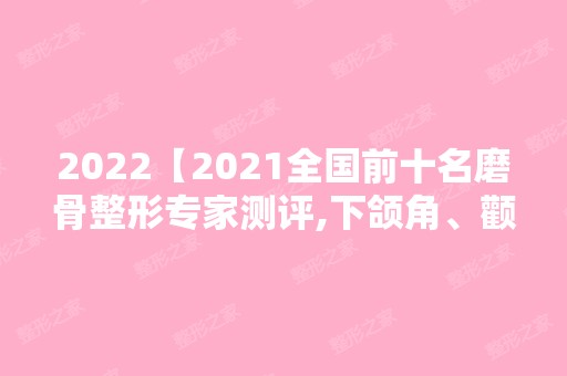 2024【2024全国前十名磨骨整形专家测评,下颌角、颧骨整形就找他们】