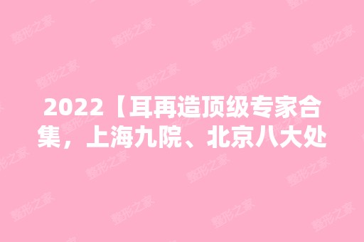 2024【耳再造专家合集，上海九院、北京八大处的医生也在内】