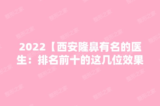 2024【西安隆鼻有名的医生：排名前十的这几位效果图、费用分享】