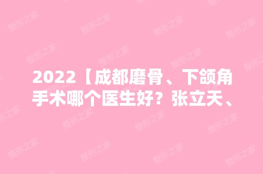 2024【成都磨骨、下颌角手术哪个医生好？张立天、藤利口碑测评】