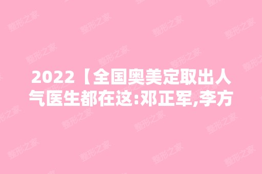 2024【全国奥美定取出人气医生都在这:邓正军,李方奇,齐云香入围】