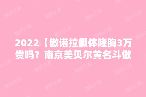 2024【傲诺拉假体隆胸3万贵吗？南京美贝尔黄名斗做的怎样？】