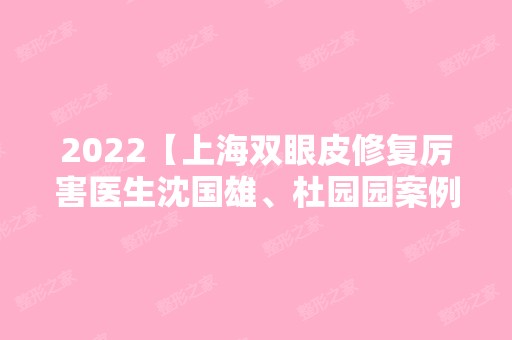 2024【上海双眼皮修复厉害医生沈国雄、杜园园案例及价格揭晓】