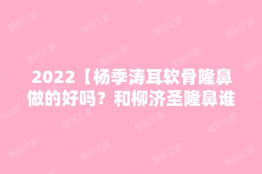 2024【杨季涛耳软骨隆鼻做的好吗？和柳济圣隆鼻谁更自然？】