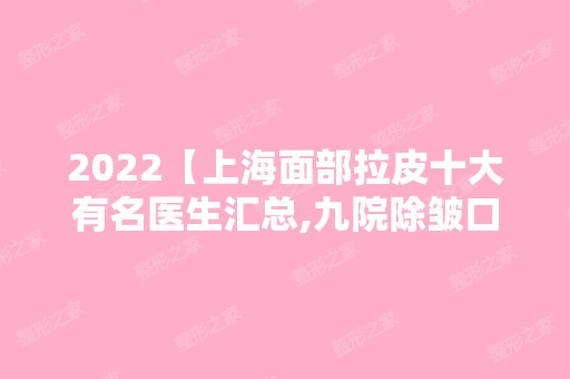 2024【上海面部拉皮十大有名医生汇总,九院除皱口碑医生名列其中】