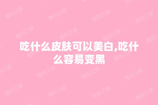 吃什么皮肤可以美白,吃什么容易变黑