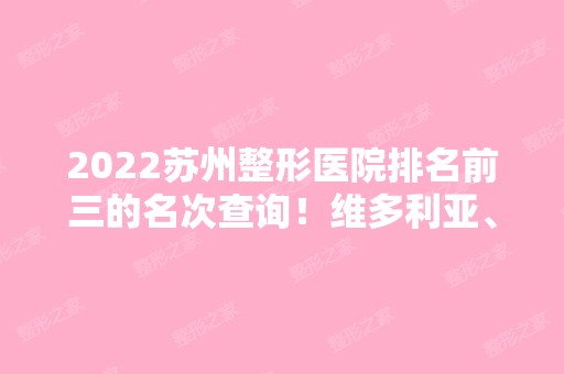 2024苏州整形医院排名前三的名次查询！维多利亚、美莱、薇琳稳居前三~