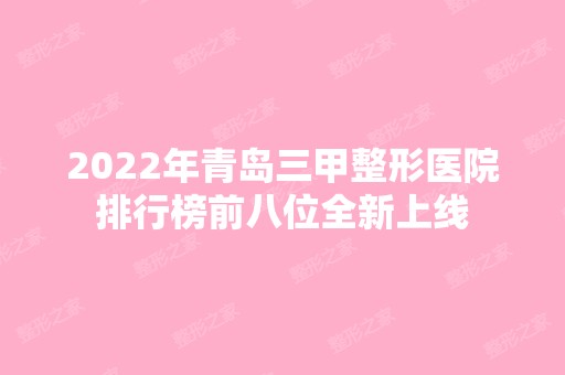 2024年青岛三甲整形医院排行榜前八位全新上线