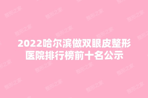 2024哈尔滨做双眼皮整形医院排行榜前十名公示