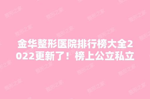 金华整形医院排行榜大全2024更新了！榜上公立私立口碑实力汇总点评