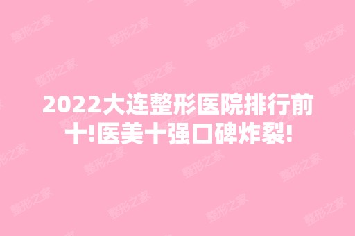 2024大连整形医院排行前十!医美十强口碑炸裂!