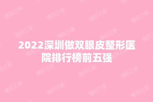 2024深圳做双眼皮整形医院排行榜前五强