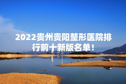 2024贵州贵阳整形医院排行前十新版名单！