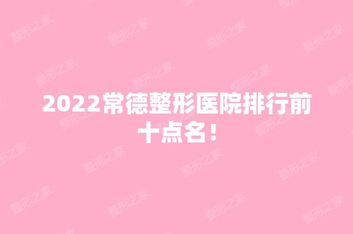 2024常德整形医院排行前十点名！