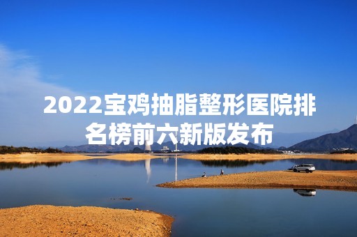 2024宝鸡抽脂整形医院排名榜前六新版发布