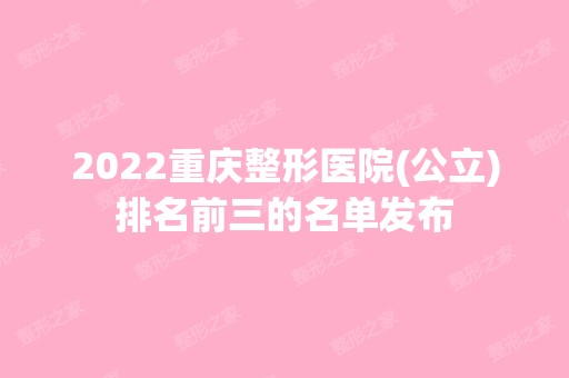 2024重庆整形医院(公立)排名前三的名单发布