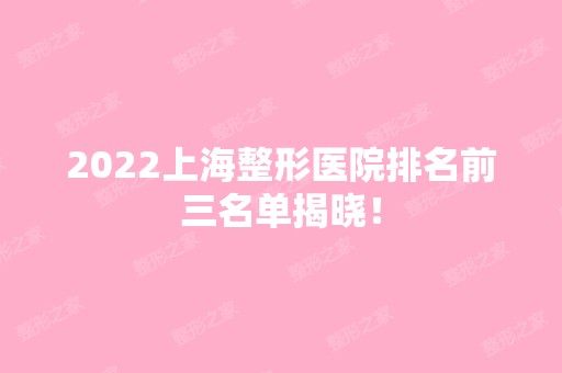 2024上海整形医院排名前三名单揭晓！